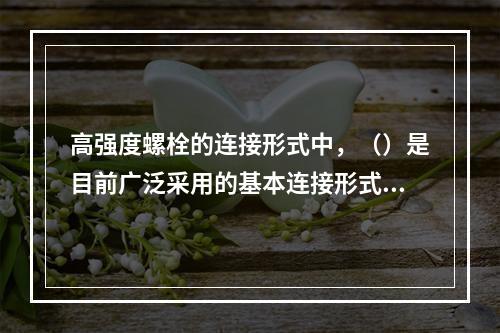 高强度螺栓的连接形式中，（）是目前广泛采用的基本连接形式。