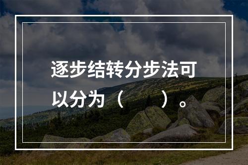 逐步结转分步法可以分为（　　）。