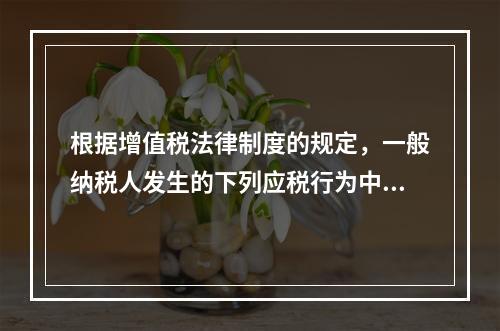 根据增值税法律制度的规定，一般纳税人发生的下列应税行为中，可