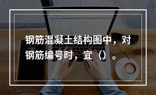 钢筋混凝土结构图中，对钢筋编号时，宜（）。