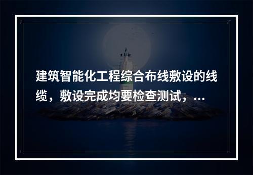 建筑智能化工程综合布线敷设的线缆，敷设完成均要检查测试，检测