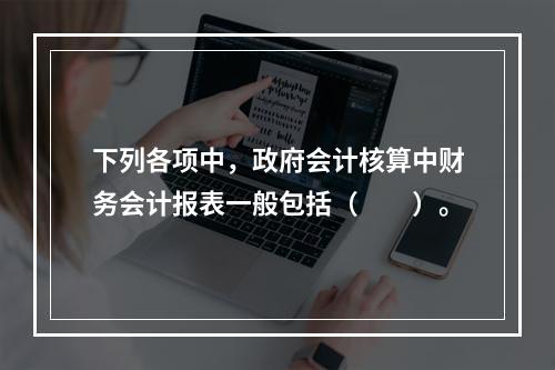 下列各项中，政府会计核算中财务会计报表一般包括（　　）。