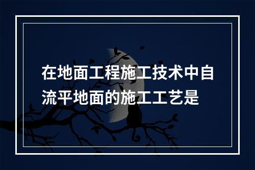 在地面工程施工技术中自流平地面的施工工艺是