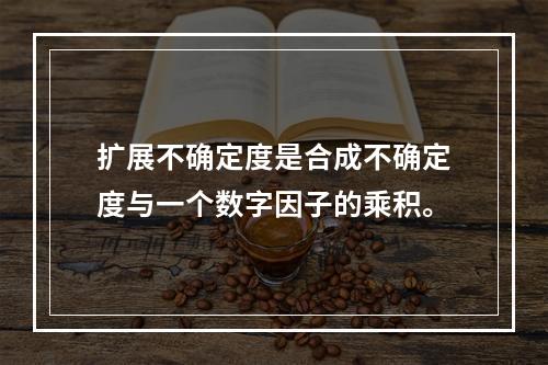 扩展不确定度是合成不确定度与一个数字因子的乘积。