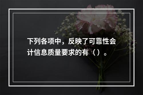 下列各项中，反映了可靠性会计信息质量要求的有（ ）。