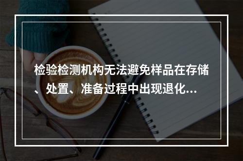 检验检测机构无法避免样品在存储、处置、准备过程中出现退化。（