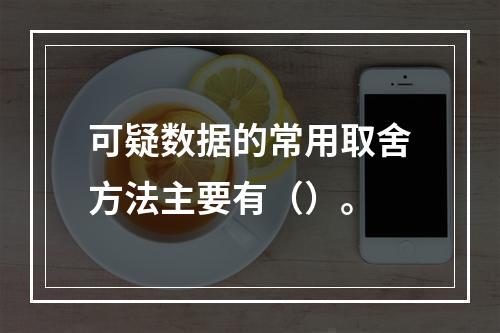 可疑数据的常用取舍方法主要有（）。