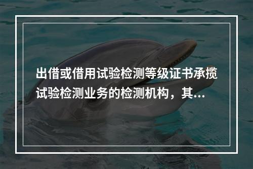 出借或借用试验检测等级证书承揽试验检测业务的检测机构，其双方