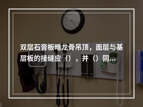 双层石膏板暗龙骨吊顶，面层与基层板的接缝应（），并（）同一根