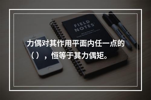 力偶对其作用平面内任一点的（ ），恒等于其力偶矩。