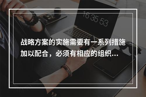 战略方案的实施需要有一系列措施加以配合，必须有相应的组织结构