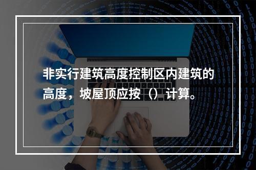 非实行建筑高度控制区内建筑的高度，坡屋顶应按（）计算。