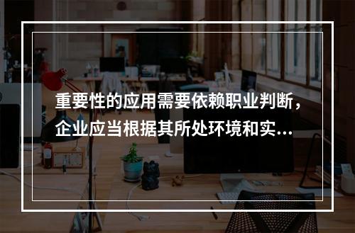 重要性的应用需要依赖职业判断，企业应当根据其所处环境和实际情