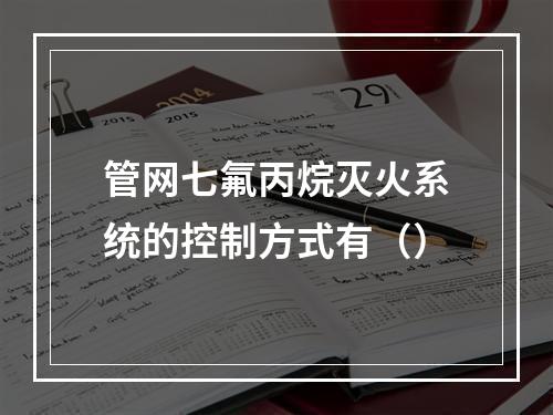 管网七氟丙烷灭火系统的控制方式有（）