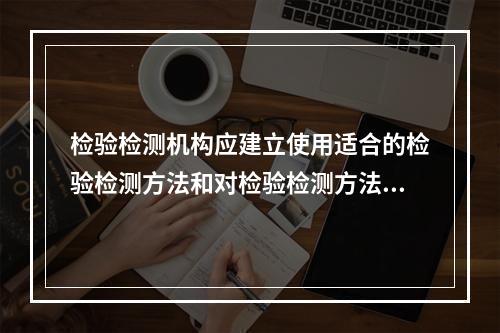 检验检测机构应建立使用适合的检验检测方法和对检验检测方法确认