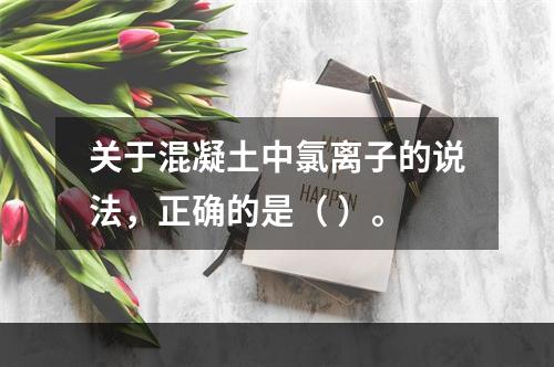 关于混凝土中氯离子的说法，正确的是（ ）。