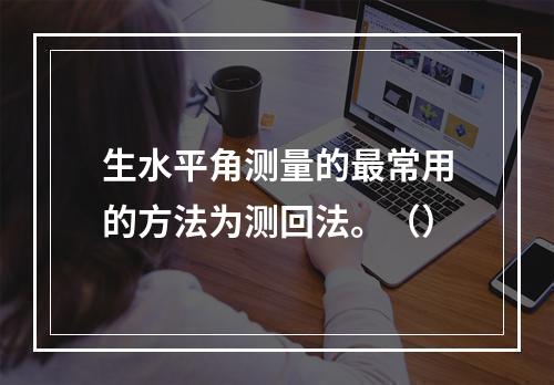 生水平角测量的最常用的方法为测回法。（）