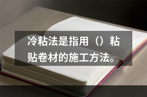 冷粘法是指用（）粘贴卷材的施工方法。