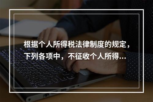 根据个人所得税法律制度的规定，下列各项中，不征收个人所得税的