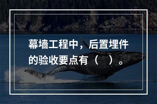 幕墙工程中，后置埋件的验收要点有（　）。