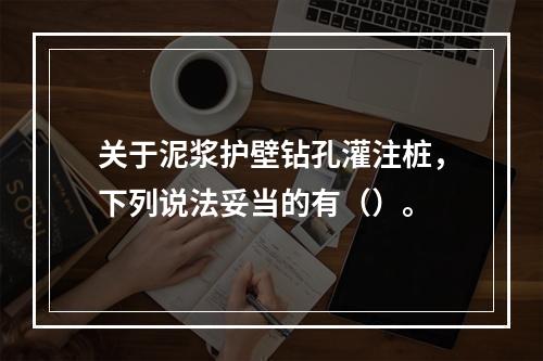 关于泥浆护壁钻孔灌注桩，下列说法妥当的有（）。