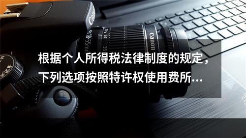 根据个人所得税法律制度的规定，下列选项按照特许权使用费所得缴