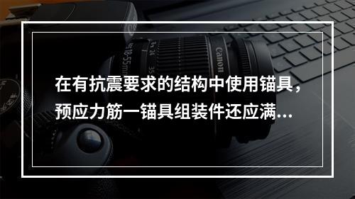 在有抗震要求的结构中使用锚具，预应力筋一锚具组装件还应满足循