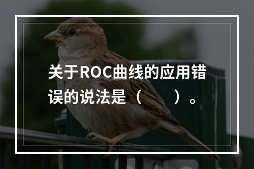 关于ROC曲线的应用错误的说法是（　　）。