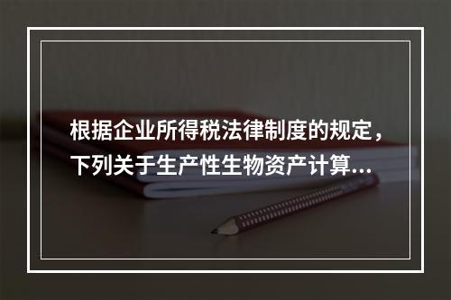 根据企业所得税法律制度的规定，下列关于生产性生物资产计算折旧