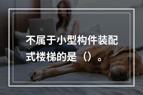 不属于小型构件装配式楼梯的是（）。