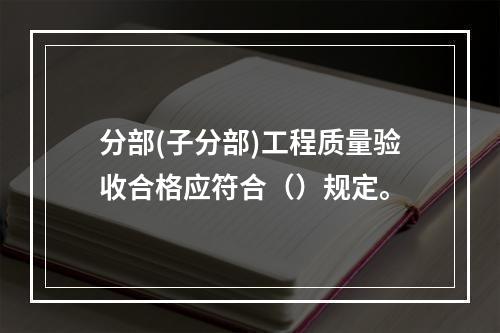 分部(子分部)工程质量验收合格应符合（）规定。