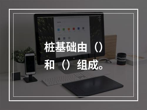 桩基础由（）和（）组成。