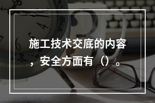 施工技术交底的内容，安全方面有（）。