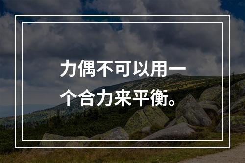 力偶不可以用一个合力来平衡。