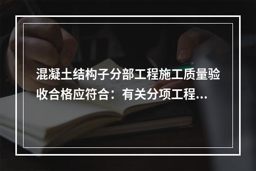 混凝土结构子分部工程施工质量验收合格应符合：有关分项工程施工