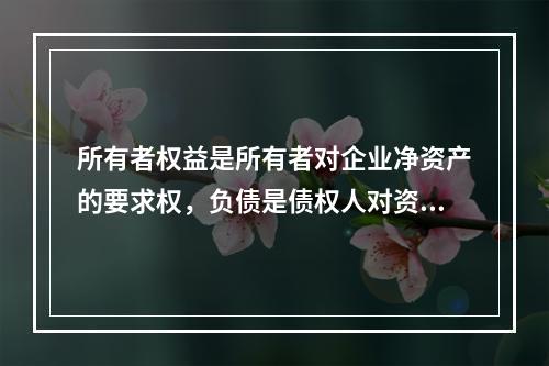 所有者权益是所有者对企业净资产的要求权，负债是债权人对资产的