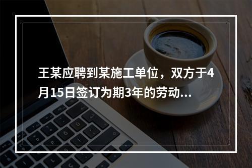 王某应聘到某施工单位，双方于4月15日签订为期3年的劳动合同