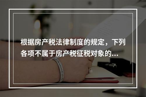 根据房产税法律制度的规定，下列各项不属于房产税征税对象的有（