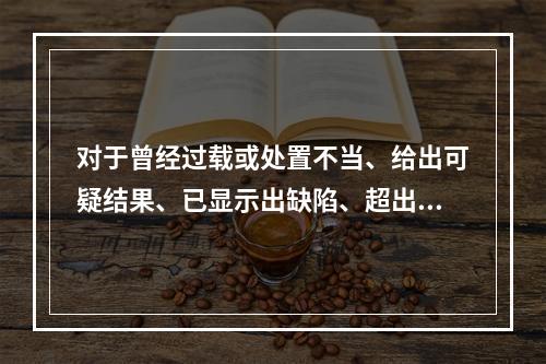 对于曾经过载或处置不当、给出可疑结果、已显示出缺陷、超出规定