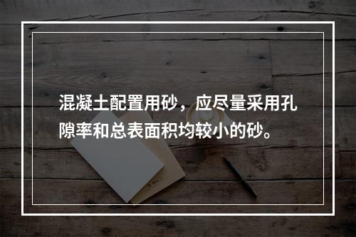 混凝土配置用砂，应尽量采用孔隙率和总表面积均较小的砂。