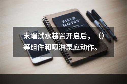 末端试水装置开启后，（）等组件和喷淋泵应动作。