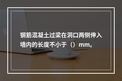 钢筋混凝土过梁在洞口两侧伸入墙内的长度不小于（）mm。