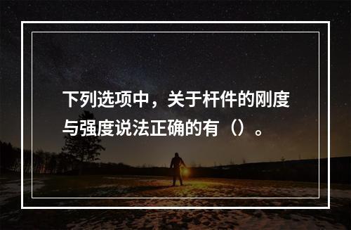 下列选项中，关于杆件的刚度与强度说法正确的有（）。