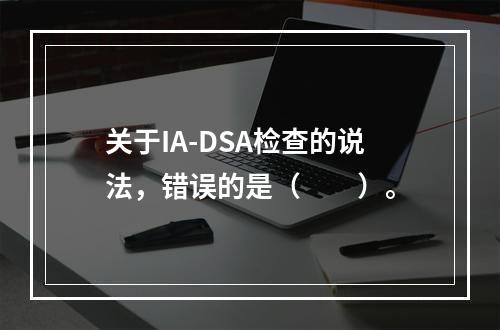 关于IA-DSA检查的说法，错误的是（　　）。