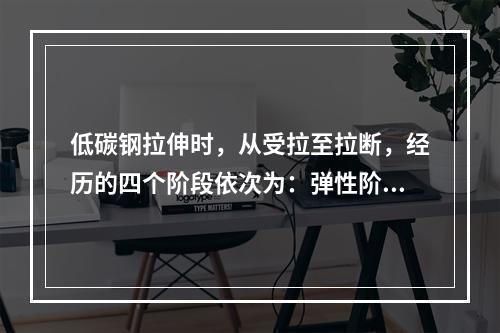 低碳钢拉伸时，从受拉至拉断，经历的四个阶段依次为：弹性阶段，