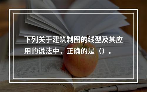 下列关于建筑制图的线型及其应用的说法中，正确的是（）。