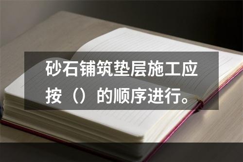 砂石铺筑垫层施工应按（）的顺序进行。