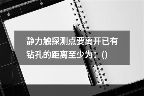 静力触探测点要离开已有钻孔的距离至少为：()