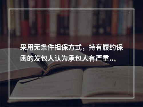 采用无条件担保方式，持有履约保函的发包人认为承包人有严重违约