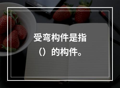 受弯构件是指（）的构件。